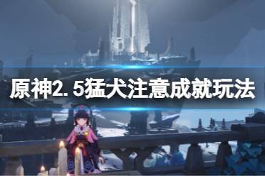 《原神》2.5猛犬注意成就怎么玩