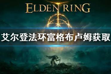 《艾尔登法环》富格布卢姆怎么获得
