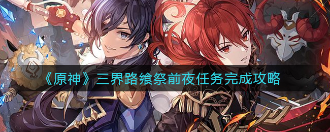 《原神》三界路飨祭前夜任务完成攻略