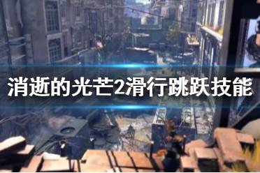 《消逝的光芒2》滑行跳跃技能如何使用?滑行跳跃技能效果介绍
