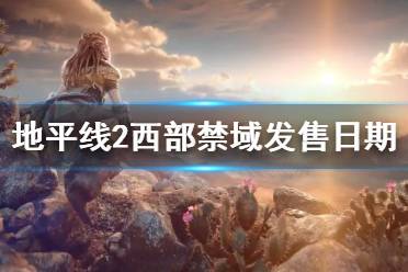 《地平线2西部禁域》发售日期介绍 游戏什么时候发售