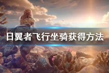 《地平线西之绝境》飞行坐骑怎么获得 日翼者飞行坐骑获得方法