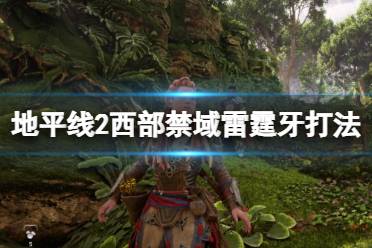 《地平线2西部禁域》雷霆牙怎么打