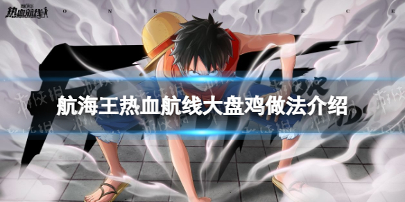 《航海王热血航线》大盘鸡怎么做 航海王热血航线大盘鸡做法介绍