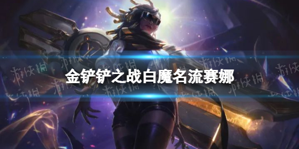 《金铲铲之战》白魔名流赛娜怎么配 白魔名流赛娜阵容搭配推荐