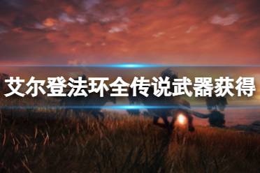 《艾尔登法环》传说武器在哪获得