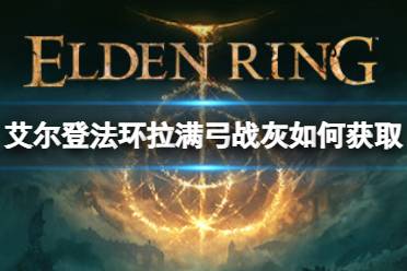 《艾尔登法环》拉满弓战灰如何获取
