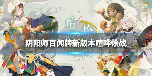 《阴阳师百闻牌》新版本喧哗烩战上线时间 2022新版本喧哗烩战新式神爆料