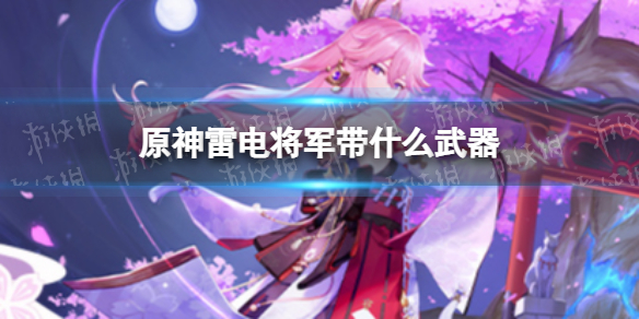 《原神》雷电将军带什么武器 雷神武器推荐