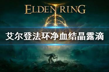 《艾尔登法环》净血结晶露滴位置 净血结晶露滴怎么获得