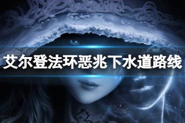 《艾尔登法环》恶兆下水道怎么走