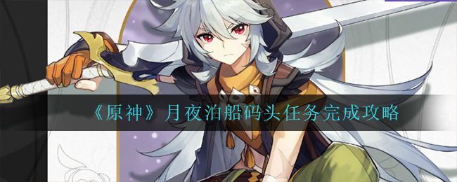 《原神》月夜泊船码头任务完成攻略
