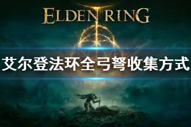 《艾尔登法环》全弓弩收集方式 全弓弩收集方法