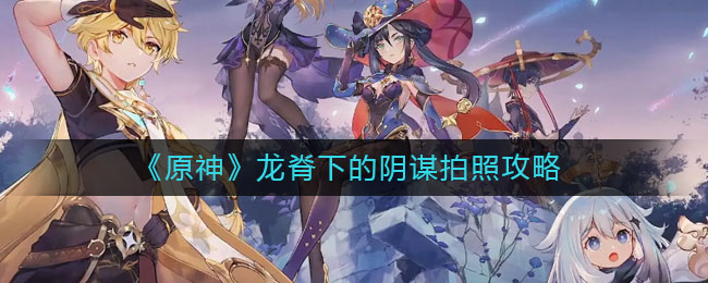 《原神》龙脊下的阴谋拍照攻略