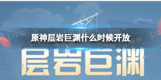《原神》层岩巨渊什么时候开放 层岩巨渊开放时间