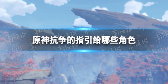 原神抗争的指引哪些角色需要 抗争的指引给谁
