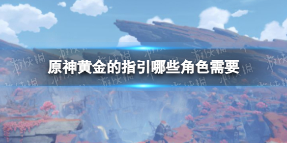 《原神》黄金的指引哪些角色需要 黄金的指引给谁
