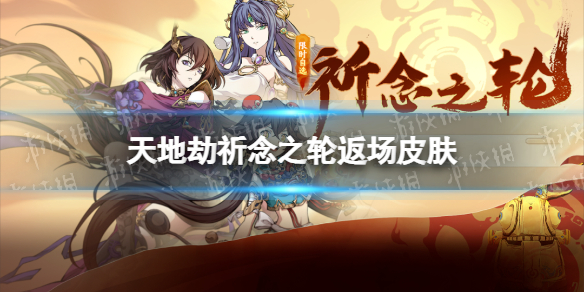 《天地劫》祈念之轮返场皮肤有哪些 祈念之轮返场皮肤介绍