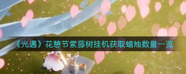 《光遇》花憩节紫藤树挂机获取蜡烛数量一览