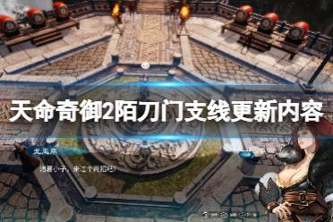 《天命奇御2》陌刀门支线更新内容介绍 2.0.2版更新内容有什么