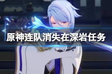 《原神》连队消失在深岩任务在哪接