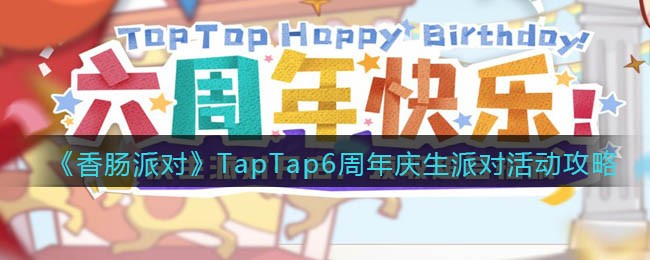 《香肠派对》TapTap6周年庆生派对活动攻略