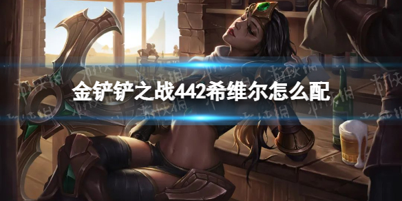 《金铲铲之战》442希维尔怎么配