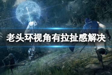 《艾尔登法环》视角有拉扯感怎么办