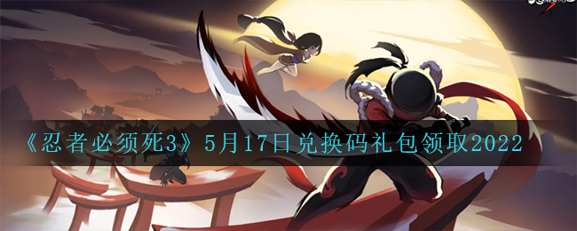 《忍者必须死3》5月17日兑换码礼包领取2022