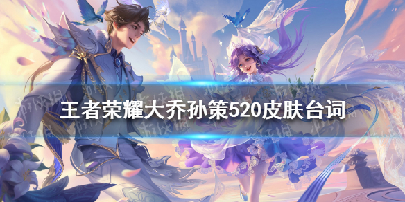《王者荣耀》大乔孙策520皮肤语音台词