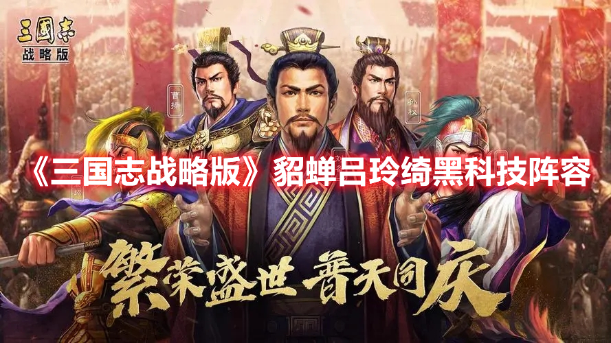三国志战略版貂蝉吕玲绮黑科技阵容攻略